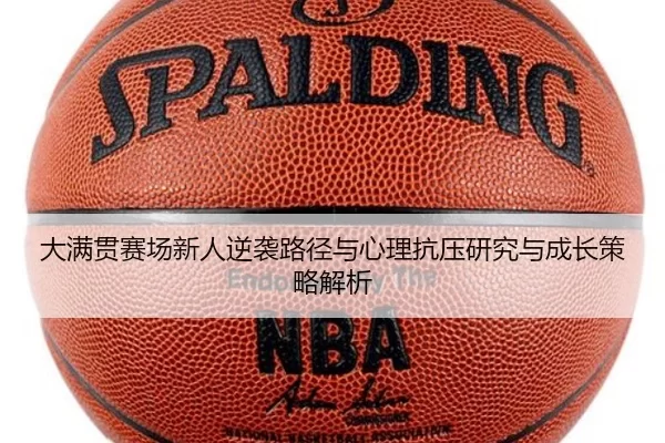 大满贯赛场新人逆袭路径与心理抗压研究与成长策略解析