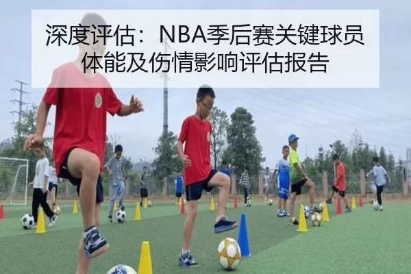 深度评估：NBA季后赛关键球员体能及伤情影响评估报告