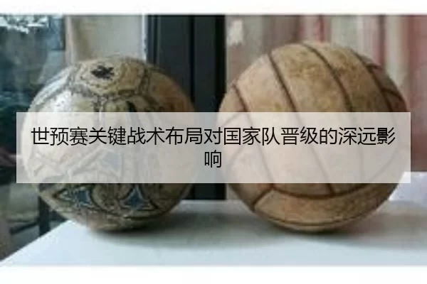 世预赛关键战术布局对国家队晋级的深远影响